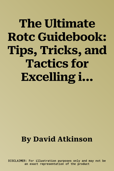 The Ultimate Rotc Guidebook: Tips, Tricks, and Tactics for Excelling in Reserve Officers' Training Corps