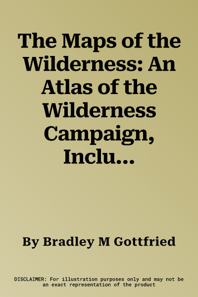 The Maps of the Wilderness: An Atlas of the Wilderness Campaign, Including All Cavalry Operations, May 2-6, 1864