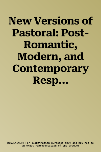 New Versions of Pastoral: Post-Romantic, Modern, and Contemporary Responses to the Tradition