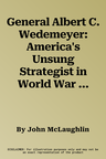 General Albert C. Wedemeyer: America's Unsung Strategist in World War II