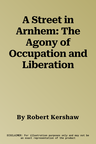 A Street in Arnhem: The Agony of Occupation and Liberation