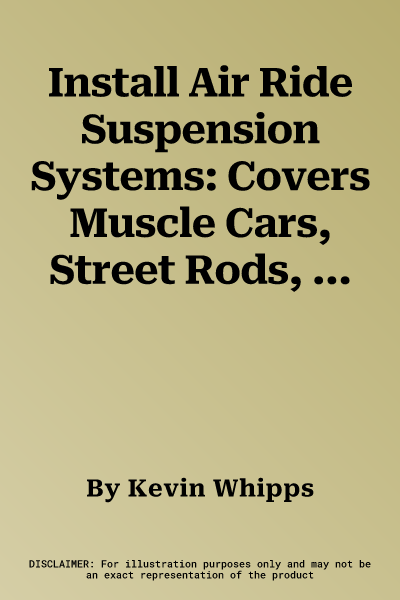 Install Air Ride Suspension Systems: Covers Muscle Cars, Street Rods, Trucks and More