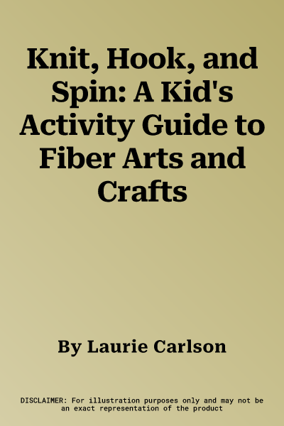 Knit, Hook, and Spin: A Kid's Activity Guide to Fiber Arts and Crafts