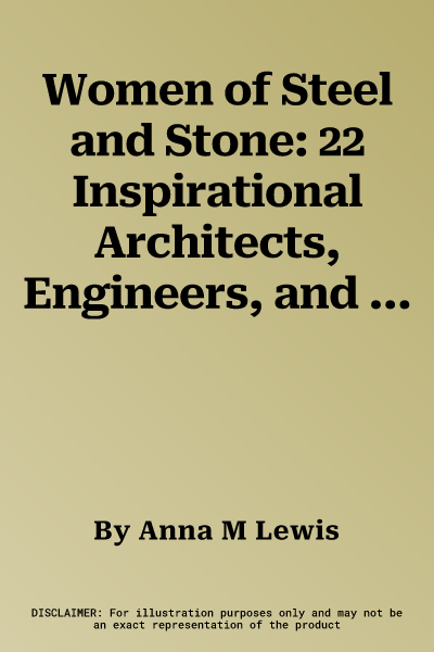 Women of Steel and Stone: 22 Inspirational Architects, Engineers, and Landscape Designers