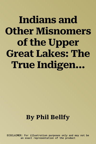 Indians and Other Misnomers of the Upper Great Lakes: The True Indigenous Origins of Geographic Place Names