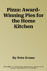 Pizza: Award-Winning Pies for the Home Kitchen