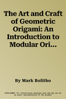 The Art and Craft of Geometric Origami: An Introduction to Modular Origami (Origami Project Book on Modular Origami, Origami Paper Included)