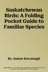 Saskatchewan Birds: A Folding Pocket Guide to Familiar Species