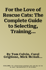 For the Love of Rescue Cats: The Complete Guide to Selecting, Training, and Caring for Your Cat