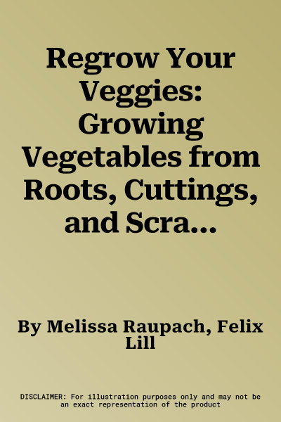 Regrow Your Veggies: Growing Vegetables from Roots, Cuttings, and Scraps