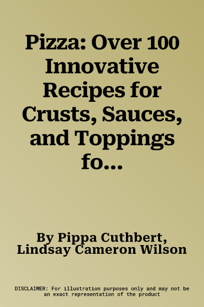 Pizza: Over 100 Innovative Recipes for Crusts, Sauces, and Toppings for Every Pizza Lover