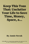 Keep This Toss That: Unclutter Your Life to Save Time, Money, Space, and Sanity