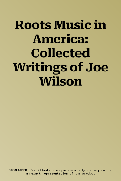 Roots Music in America: Collected Writings of Joe Wilson