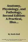 Anatomy, Physiology, and Pathology, Second Edition: A Practical, Illustrated Guide to the Human Body for Clinicians, Students, and Practitioners--Clea