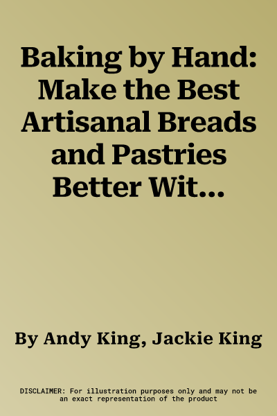 Baking by Hand: Make the Best Artisanal Breads and Pastries Better Without a Mixer