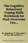 The Cognitive Behavioral Coping Skills Workbook for Ptsd: Overcome Fear and Anxiety and Reclaim Your Life