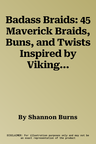 Badass Braids: 45 Maverick Braids, Buns, and Twists Inspired by Vikings, Game of Thrones, and More