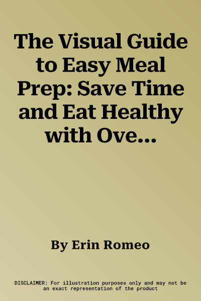 The Visual Guide to Easy Meal Prep: Save Time and Eat Healthy with Over 75 Recipes