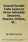 Kawaii Doodle Cafe: Learn to Draw Adorable Desserts, Snacks, Drinks, Meals, Menus, and More