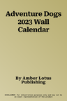 Adventure Dogs 2023 Wall Calendar