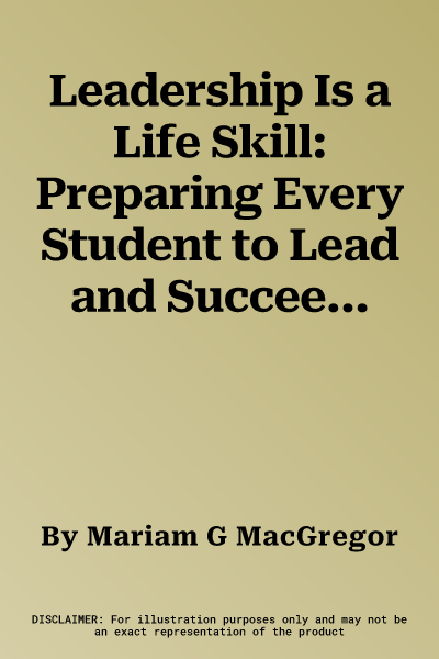 Leadership Is a Life Skill: Preparing Every Student to Lead and Succeed (Book with Digital Content)