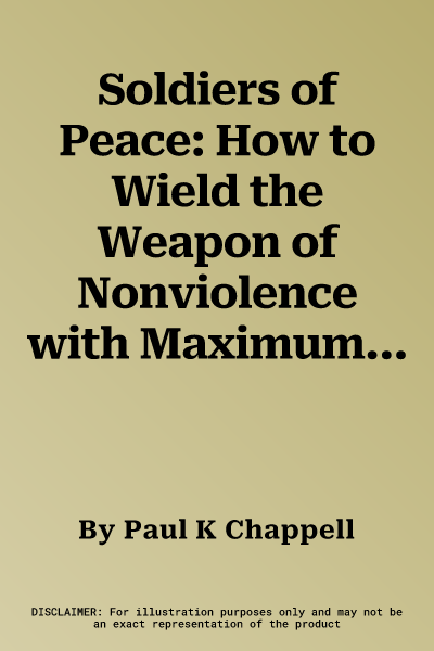 Soldiers of Peace: How to Wield the Weapon of Nonviolence with Maximum Force