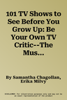 101 TV Shows to See Before You Grow Up: Be Your Own TV Critic--The Must-See TV List for Kids