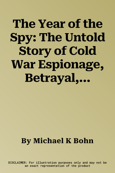 The Year of the Spy: The Untold Story of Cold War Espionage, Betrayal, and Death in 1985