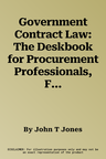 Government Contract Law: The Deskbook for Procurement Professionals, Fourth Edition