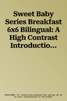 Sweet Baby Series Breakfast 6x6 Bilingual: A High Contrast Introduction to Mealtime