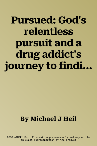 Pursued: God's relentless pursuit and a drug addict's journey to finding purpose