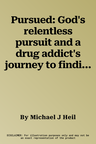 Pursued: God's relentless pursuit and a drug addict's journey to finding purpose