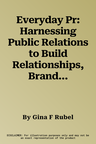 Everyday Pr: Harnessing Public Relations to Build Relationships, Brands & Businesses