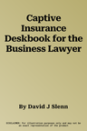 Captive Insurance Deskbook for the Business Lawyer