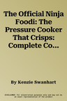 The Official Ninja Foodi: The Pressure Cooker That Crisps: Complete Cookbook for Beginners: Your Expert Guide to Pressure Cook, Air Fry, Dehydrate, and Mo