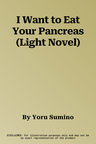 I Want to Eat Your Pancreas (Light Novel)