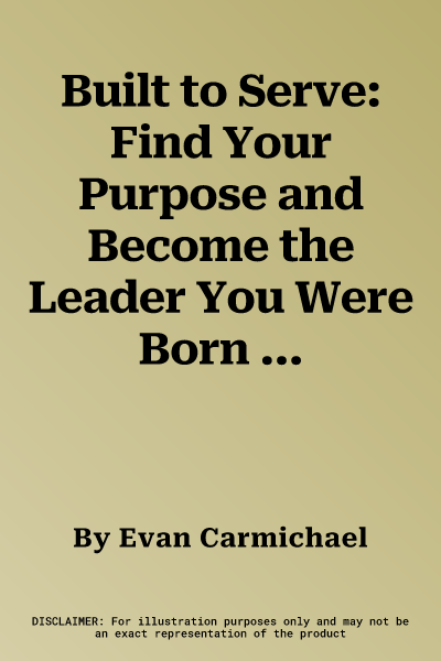 Built to Serve: Find Your Purpose and Become the Leader You Were Born to Be