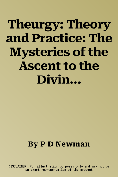 Theurgy: Theory and Practice: The Mysteries of the Ascent to the Divine