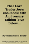 The I Love Trader Joe's Cookbook: 10th Anniversary Edition (Five Below Proprietary): Delicious Recipes Using Favorite Ingredients from the Greatest Grocer