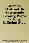 Color My Husband: 50 Therapeutic Coloring Pages for Long-Suffering Wives Everywhere!