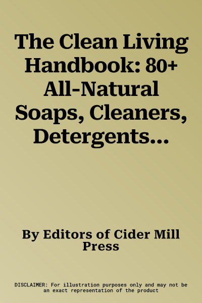 The Clean Living Handbook: 80+ All-Natural Soaps, Cleaners, Detergents & Nontoxic Household Products