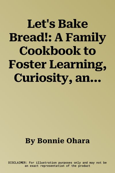 Let's Bake Bread!: A Family Cookbook to Foster Learning, Curiosity, and Skill Building in Your Kids