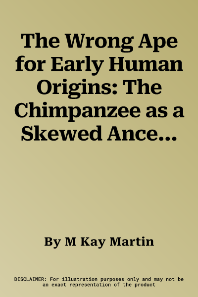 The Wrong Ape for Early Human Origins: The Chimpanzee as a Skewed Ancestral Model