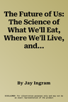 The Future of Us: The Science of What We'll Eat, Where We'll Live, and Who We'll Be