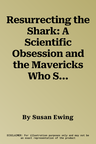 Resurrecting the Shark: A Scientific Obsession and the Mavericks Who Solved the Mystery of a 270-Million-Year-Old Fossil