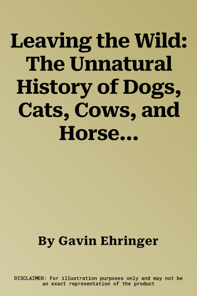 Leaving the Wild: The Unnatural History of Dogs, Cats, Cows, and Horses