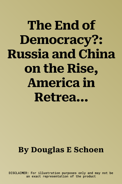 The End of Democracy?: Russia and China on the Rise, America in Retreat