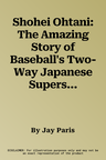 Shohei Ohtani: The Amazing Story of Baseball's Two-Way Japanese Superstar