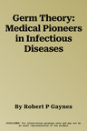 Germ Theory: Medical Pioneers in Infectious Diseases