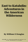 East to Katahdin: Adventures in the American Wilderness